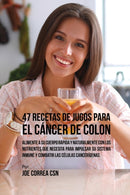 47 Recetas de Jugos Para el Cancer de Colon : Alimente a su Cuerpo Rapida y Naturalmente Con los Nutrientes Que Necesita Para Impulsar su Sistema Inmune y Combatir las Celulas Cancerigenas-9781635317343