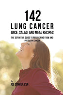 142 Lung Cancer Juice, Salad, and Meal Recipes : The Definitive Guide to Recovering from and Preventing Cancer-9781635318708