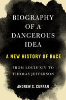 Biography of a Dangerous Idea : A New History of Race from Louis XIV to Thomas Jefferson-9781635422245