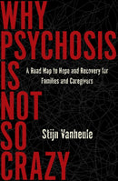 Why Psychosis Is Not So Crazy : A Road Map to Hope and Recovery for Families and Caregivers-9781635424423