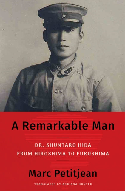 A Remarkable Man : Dr. Shuntaro Hida from Hiroshima to Fukushima-9781635425437