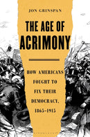 The Age of Acrimony : How Americans Fought to Fix Their Democracy, 1865-1915-9781635574623