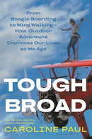 Tough Broad : From Boogie Boarding to Wing Walking-How Outdoor Adventure Improves Our Lives as We Age-9781635576498