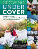 Growing Under Cover : Techniques for a More Productive, Weather-Resistant, Pest-Free Vegetable Garden-9781635861310