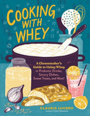 Cooking with Whey : A Cheesemaker's Guide to Using Whey in Probiotic Drinks, Savory Dishes, Sweet Treats, and More-9781635862638