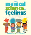 The Magical Science of Feelings : Train Your Amazing Brain to Quiet Anger, Soothe Sadness, Calm Worry, and Share Joy-9781635867541