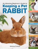 An Absolute Beginner's Guide to Keeping a Pet Rabbit : Handling, Feeding, Housing, and Grooming-9781635868654