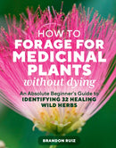 How to Forage for Medicinal Plants without Dying : An Absolute Beginner's Guide to Identifying 32 Healing Wild Herbs-9781635869491