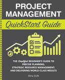 Project Management QuickStart Guide : "The Simplified Beginner's Guide to Precise Planning, Strategic Resource Management, and Delivering World Class Results "-9781636100586