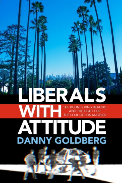 Liberals with Attitude : The Rodney King Beating and the Fight for the Soul of Los Angeles-9781636142593