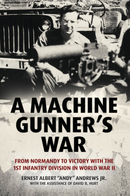 A Machine Gunner's War : From Normandy to Victory with the 1st Infantry Division in World War II-9781636241043
