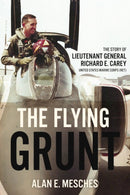 The Flying Grunt : The Story of Lieutenant General Richard E. Carey, United States Marine Corps (Ret)-9781636242583