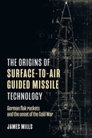 The Origins of Surface-to-Air Guided Missile Technology : German flak rockets and the onset of the Cold War-9781636242774