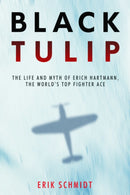 Black Tulip : The Life and Myth of Erich Hartmann, the World's Top Fighter Ace-9781636243030