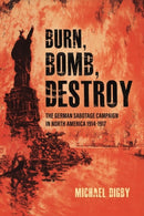 Burn, Bomb, Destroy : The German Sabotage Campaign in North America, 1914-1917-9781636244532