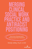 Merging Clinical Social Work Practice and Antiracist Positioning : How to be a Clinically Sound, Antiracist Social Work Practitioner-9781636673066