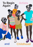 To Begin Again: Artists and Childhood-9781636810706