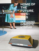 Home of the Future, 1925–1985: Designing Domestic Utopias