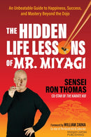 The Hidden Life Lessons of Mr. Miyagi : An Unbeatable Guide to Happiness, Success, and Mastery Beyond the Dojo-9781636984483