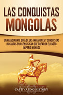Las Conquistas Mongolas : Una Fascinante Guia de las Invasiones y Conquistas Iniciadas por Gengis Kan Que Crearon el Vasto Imperio Mongol-9781637160404