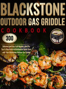 Blackstone Outdoor Gas Griddle Cookbook : 300 Delicious and Easy Grill Recipes, plus Pro Tips & Illustrated Instructions to Quick-Start with Your Blackstone Outdoor Gas Griddle-9781637335604
