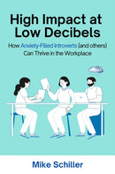 High Impact at Low Decibels : How Anxiety-Filled Introverts (and Others) Can Thrive in the Workplace-9781637427446