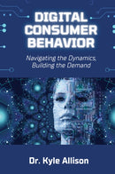 Digital Consumer Behavior : Navigating the Dynamics, Building the Demand-9781637428566