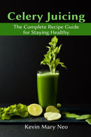 Celery Juicing : The Complete Recipe Guide for Staying Healthy-9781637501078