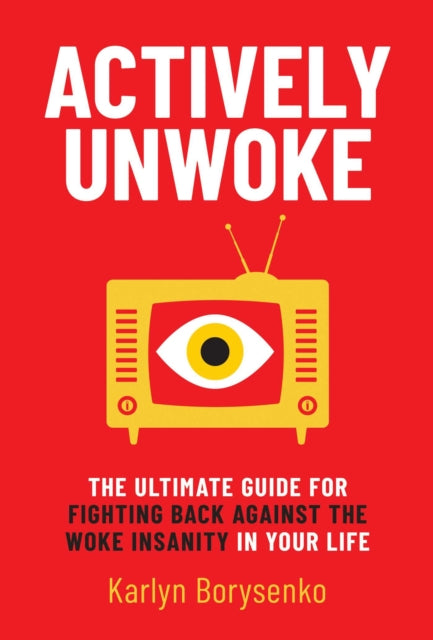 Actively Unwoke : The Ultimate Guide for Fighting Back Against the Woke Insanity in Your Life-9781637582725