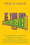 Be Your Own Cheerleader : An Asian and South Asian Woman's Cultural, Psychological, and Spiritual Guide to Self-Promote at Work-9781637586341