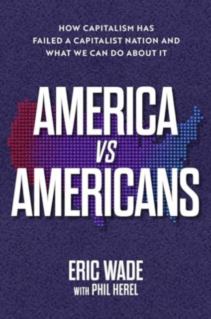 America vs. Americans : How Capitalism Has Failed a Capitalist Nation and What We Can Do About It-9781637632369