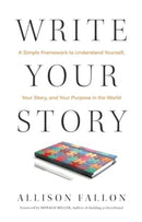 Write Your Story : A Simple Framework to Understand Yourself, Your Story, and Your Purpose in the World-9781637632598