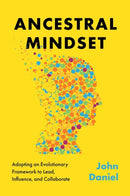 Ancestral Mindset : Adopting an Evolutionary Framework to Lead, Influence, and Collaborate-9781637633588