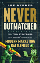 Never Outmatched : Military Strategies to Lead, Innovate, and Win in the Modern Marketing Battlefield-9781637634615
