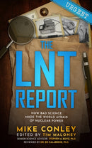 The LNT Report : How Bad Science Made The World Afraid of Nuclear Power-9781637700655