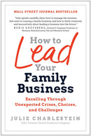 How to Lead Your Family Business : Excelling Through Unexpected Crises, Choices, and Challenges-9781637742792