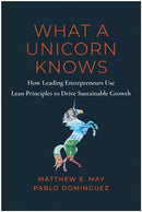 What a Unicorn Knows : How Leading Entrepreneurs Use Lean Principles to Drive Sustainable Growth-9781637742815