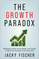 The Growth Paradox : Rethinking Control, Accountability, and Change to Move Your Business to the Next Level-9781637744086