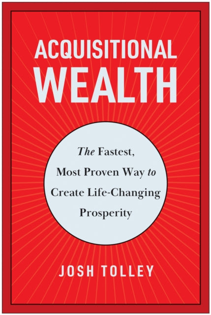 Acquisitional Wealth : The Fastest, Most Proven Way to Create Life-Changing Prosperity-9781637744826
