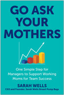 Go Ask Your Mothers : One Simple Step for Managers to Support Working Moms for Team Success-9781637745571