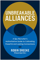 Unbreakable Alliances : A Spy Recruiter's Authoritative Guide to Cultivating Powerful and Lasting Connections-9781637745922