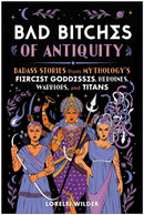 Bad Bitches of Antiquity : Badass Stories from Mythology's Fiercest Goddesses, Heroines, Warriors, and Titans-9781637747049