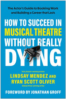 How to Succeed in Musical Theatre Without Really Dying : The Actor's Guide to Booking Work and Building a Career that Lasts-9781637747995