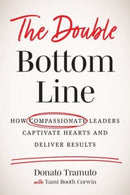 The Double Bottom Line : How Compassionate Leaders Captivate Hearts and Deliver Results-9781639080045