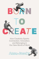 Born to Create : How Creativity Sparks Connection, Innovation, and Belonging in Our New World of Work-9781639080717