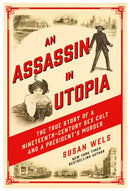 An Assassin in Utopia : The True Story of a Nineteenth-Century Sex Cult and a President's Murder-9781639363124