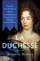La Duchesse : The Life of Marie de Vignerot-Cardinal Richelieu's Forgotten Heiress Who Shaped the Fate of France-9781639363476