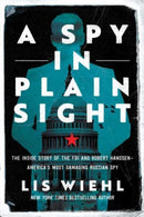 A Spy in Plain Sight : The Inside Story of the FBI and Robert Hanssen-America's Most Damaging Russian Spy-9781639364572