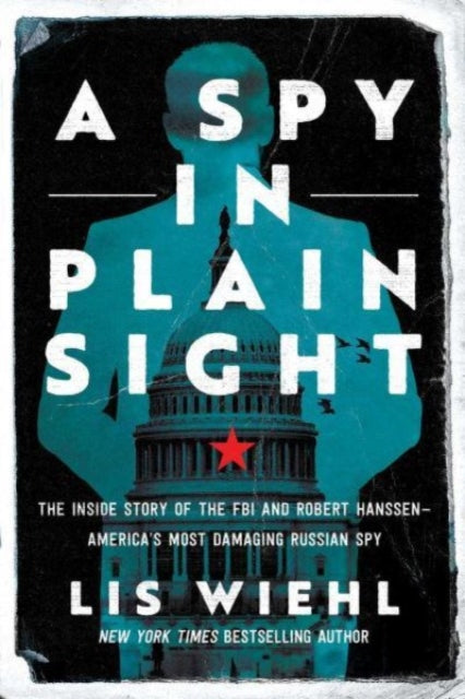 A Spy in Plain Sight : The Inside Story of the FBI and Robert Hanssen-America's Most Damaging Russian Spy-9781639364572