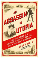 An Assassin in Utopia : The True Story of a Nineteenth-Century Sex Cult and a President's Murder-9781639366101
